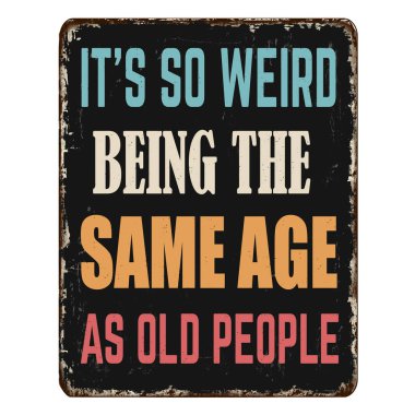 It's so weird being the same age as old people vintage rusty metal sign on a white background, vector illustration