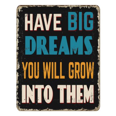 Have big dreams you will grow into them vintage rusty metal sign on a white background, vector illustration