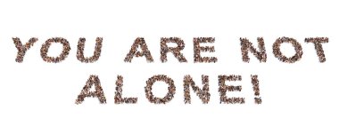 Concept conceptual community of people forming the YOU ARE NOT ALONE! message. 3d illustration metaphor for support, help, communication, encouragement, positive attitude,  inspirational and charity