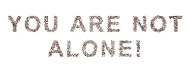 Concept conceptual community of people forming the YOU ARE NOT ALONE! message. 3d illustration metaphor for support, help, communication, encouragement, positive attitude,  inspirational and charity