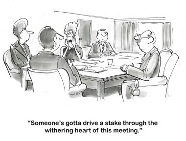 Bir takım toplantısının çizgi filmi. Hiçbir yere varamıyorlar. Bir bayan takım üyesi bu toplantının kalbine bir kazık saplanmasını öneriyor..