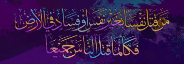 Arabic calligraphy. Islamic calligraphy. verse from the Quran. that whoever kills a soul unless for a soul or for corruption done in the land.it is as if he had slain mankind entirely. in Arabic. modern Islamic art. multi color.