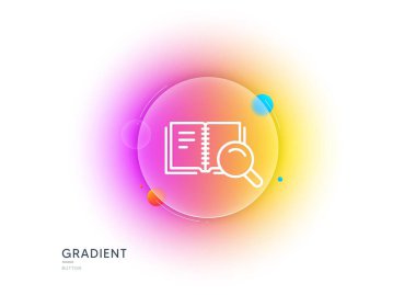 Search in Book line icon. Gradient blur button with glassmorphism. Education symbol. Instruction or E-learning sign. Transparent glass design. Search Book line icon. Vector