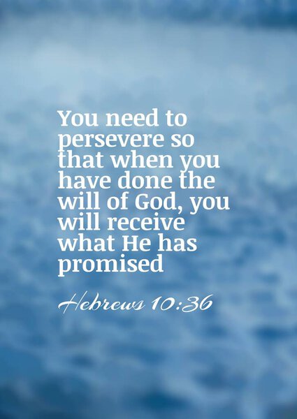 Bible Verses  about Perseverance " You need to persevere so that when you have done the will of God, you will receive what He has promised. Hebrews 10:36 "