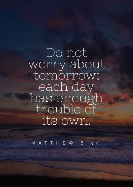 Библейские стихи "Не беспокойся о завтрашнем дне, у каждого дня своих проблем хватает. От Матфея 6: 34  "