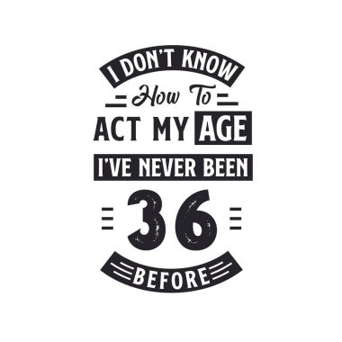 36. yaş günü kutlama tişörtü tasarımı. Yaşıma göre nasıl davranacağımı bilmiyorum, daha önce hiç 36 olmamıştım..