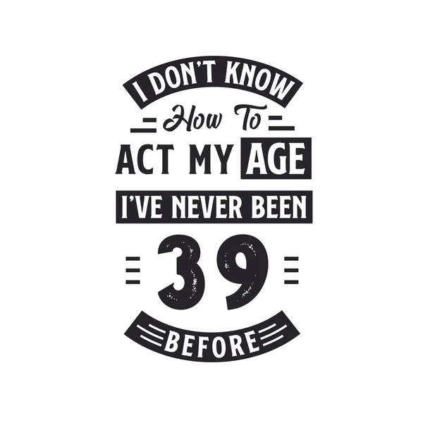 stock vector 39th birthday Celebration Tshirt design. I dont't know how to act my Age, I've never been 39 Before.