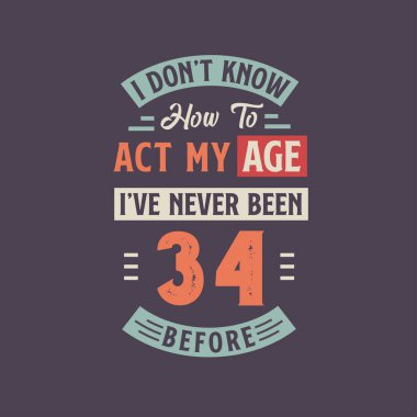 Yaşıma göre nasıl davranacağımı bilmiyorum, daha önce hiç 34 olmamıştım. 34. yaş günü tişörtü tasarımı.
