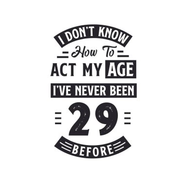 29. yaş günü kutlama tişörtü tasarımı. Yaşıma göre nasıl davranacağımı bilmiyorum, daha önce hiç 29 olmamıştım..