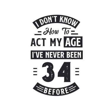 34. yaş günü kutlama tişörtü tasarımı. Yaşıma göre nasıl davranacağımı bilmiyorum. Daha önce hiç 34 yaşında olmamıştım..