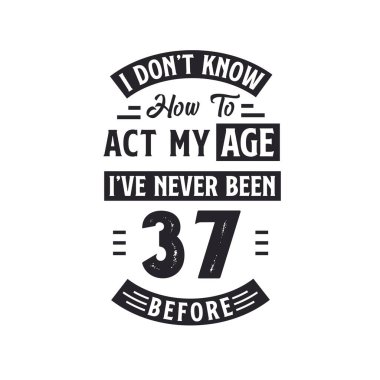 37. yaş günü kutlama tişörtü tasarımı. Yaşıma göre nasıl davranacağımı bilmiyorum, daha önce hiç 37 olmamıştım..