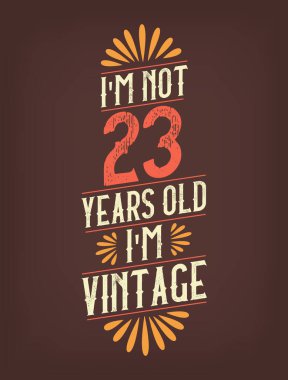 Ben 23 yaşında değilim. Ben Vintage 'ım.