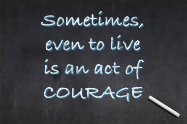 Filozof Seneca 'nın deyimiyle: Bazen, yaşamak bile cesaret işidir..