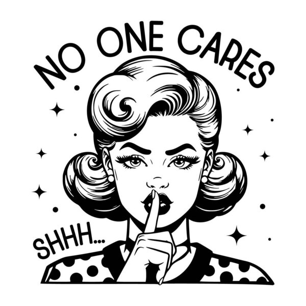 Black and white pop art illustration of a retro woman making a shushing gesture, paired with the sarcastic quote "No One Cares, Shhh..." blending classic 1950s style with playful humor.