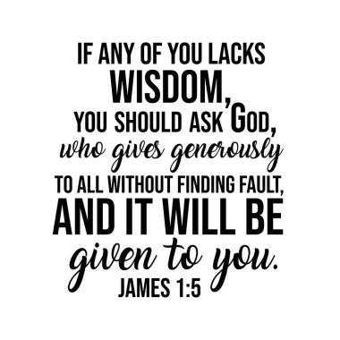 James 1: 5 Eğer bilgelikten yoksun olanınız varsa, Tanrı 'ya sormalısınız, Tanrı herkese hata bulmadan cömertçe verir.