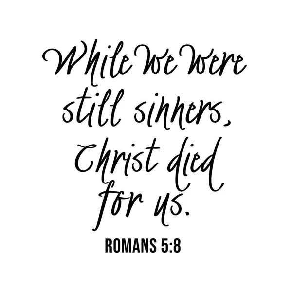 Romans 5:8 While we were still sinners, Christ died for us