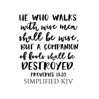 Atasözleri 13: 20 Bilge adamlarla yürüyen kişi bilge olmalı, ama aptalların arkadaşı yok edilmeli..