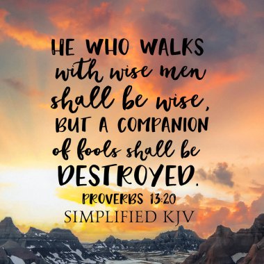 Atasözleri 13: 20 Bilge adamlarla yürüyen akıllı olmalı, ama aptalların arkadaşı yok edilmeli.