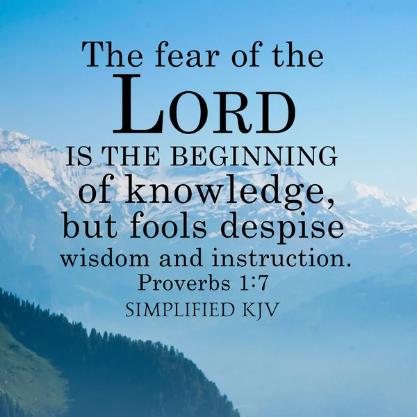 Proverbs 1:7 The fear of the Lord is the beginning of knowledge, but fools despise wisdom and instruction.