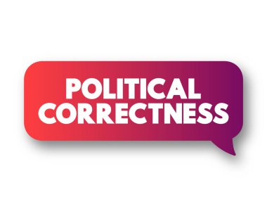 Political Correctness - term used to describe language, policies, or measures that are intended to avoid offense, text concept message bubble