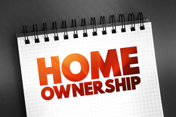 Home Owownership - the fact of owning your own home, text on notepad, concept background