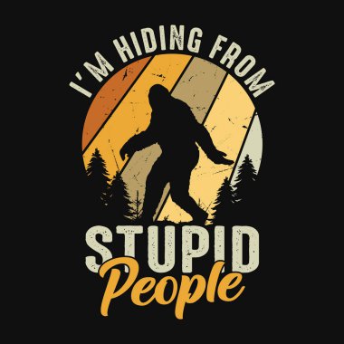 I'm hiding from stupid people - bigfoot quotes  t shirt design for adventure lovers