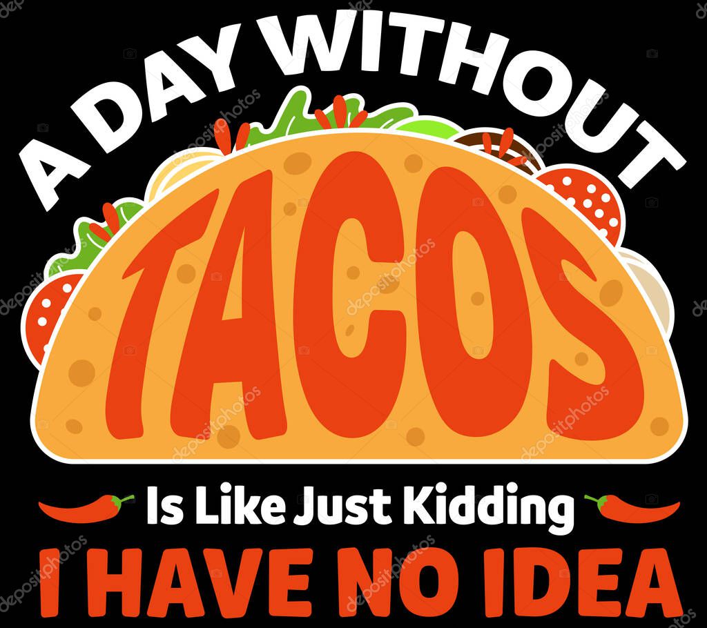 A Day without Taco, just kidding I have no idea. Tacos Lovers Quote and Slogan good for T-shirt Design.