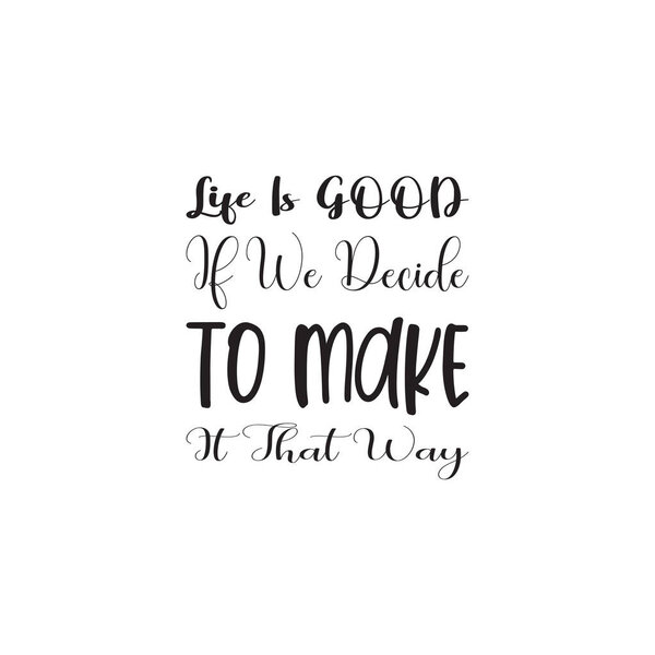 Жизнь хороша, если мы решим сделать это именно так.