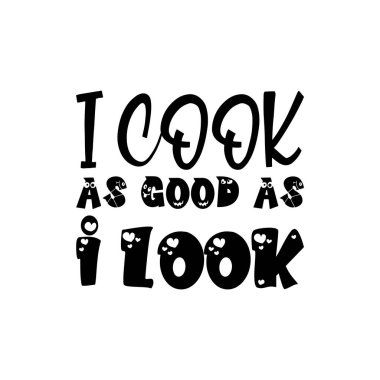 i cook as good as i look black letters quote