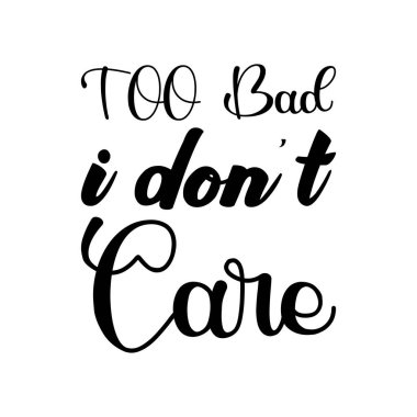 too bad i don't care black lettering quote