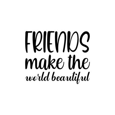 friends make the world beautiful black lettering quote