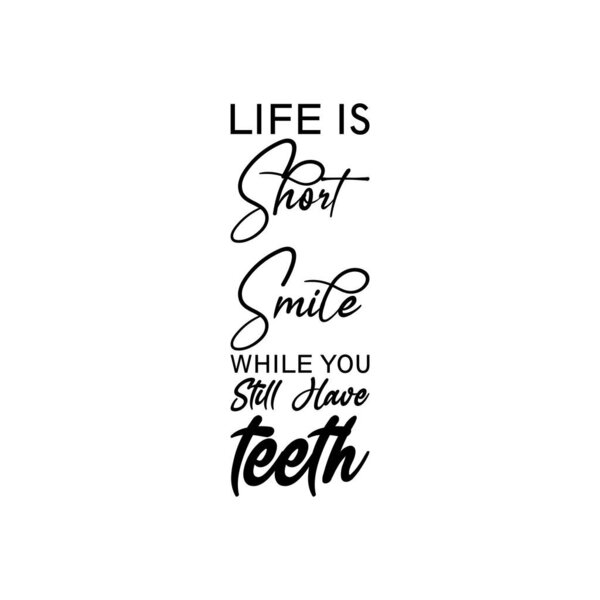 life is short smile while you still have teeth black letter quote