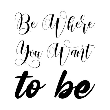 Olmak istediğin yerde ol.