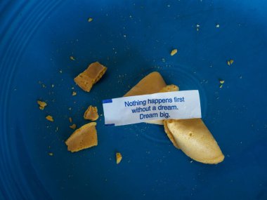 Fortune cookie positing that nothing happens without a dream.  So, dream big!