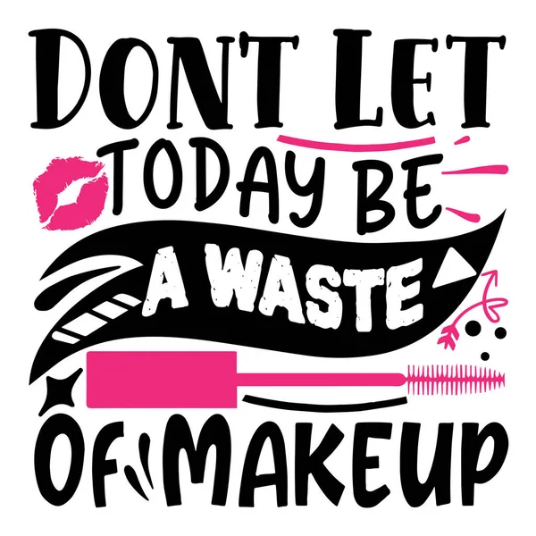 Dejes Que Hoy Día Sea Desperdicio Maquillaje Diseño Vectores Tipográficos — Vector de stock