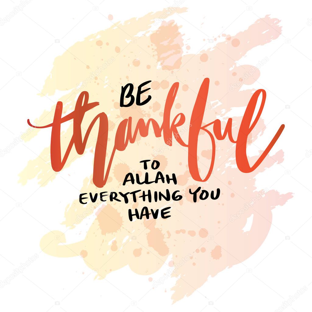 Be thankful to Allah everything you have, hand lettering. Islamic quotes.