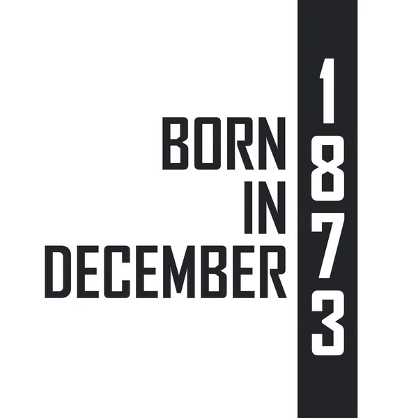 Nato Nel Dicembre 1873 Festeggiamenti Compleanno Nati Nel Dicembre 1873 — Vettoriale Stock
