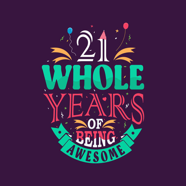21 whole years of being awesome. 21st birthday, 21st anniversary lettering
