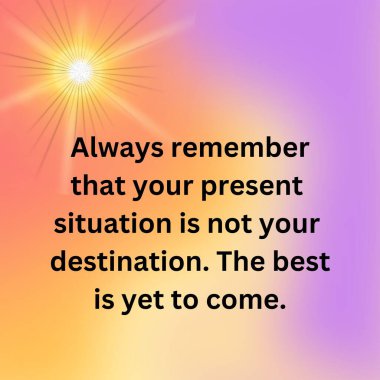 Always remember that your present situation is not you destination Quote, Motivational quotes, Inspirational quotes, unique quotes, Children quotes. clipart