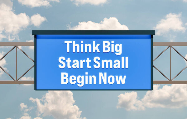 Think big, start small, begin now. Highway board, blue sky and clouds. Advice, motivation. 3D illustration