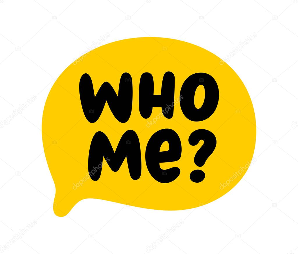 WHO ME text speech bubble. Hey you, who me, yes you. Who me word on text box. Vector illustration. Hand drawn quote. Icon lettering. Doodle phrase. Design for print on t shirt, card, poster, hoodies