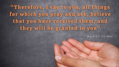 Mark 11:24 - Therefore I tell you, whatever you ask for in prayer, believe that you have received it, and it will be yours. clipart