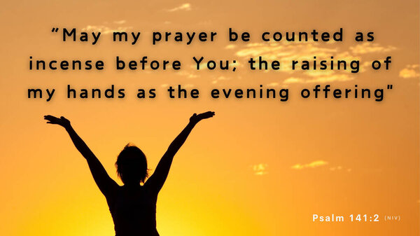 Bible Verse Psalm 141:2 - May my prayer be set before you like incense; may the lifting up of my hands be like the evening sacrifice.