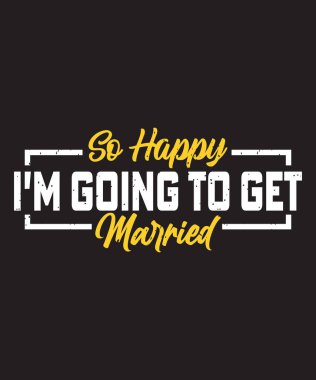 O kadar mutluyum ki evleneceğim, bekar tişörtü tasarlayacağım.