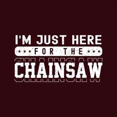 Ben sadece elektrikli testere için buradayım. Elektrikli testere tişörtü, poster, tipografi klasik grunge tarzı etiket tasarımı. Gömlek tasarımı.