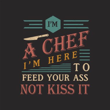 I am a chef I am here to feed your ass not kiss it. Chef Vintage typography Printable T Shirt, Poster, and label design with grunge texture, quote.