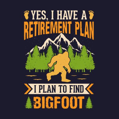 Evet, bir emeklilik planım var, Koca Ayak 'ı bulmayı planlıyorum. Macera aşıkları için koca ayak tişörtü tasarlamayı.