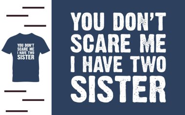 Beni korkutmuyorsun. İki tane kız kardeşim var.