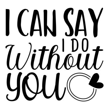 Söyleyebilirim ki, sensiz de yapabilirim. Evlilik yemini, aşk ifadesi tasarımı, grafik.