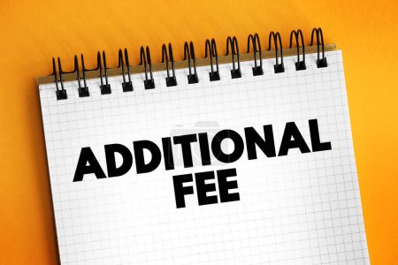 Additional Fee - an additional charge, fee, or tax that is added to the cost of a good or service beyond the initially quoted price, text concept on notepad